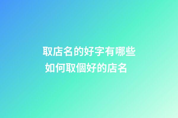 取店名的好字有哪些 如何取個好的店名